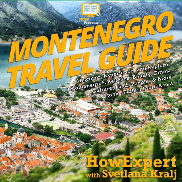 Montenegro Travel Guide: Discover, Experience, and Explore Montenegro’s Beaches, Beauty, Cities, Culture, Food, People, & More to the Fullest From A to Z