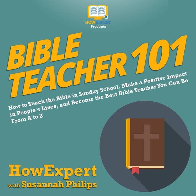 Bible Teacher 101: How to Teach the Bible in Sunday School, Make a Positive Impact in People's Lives, and Become the Best Bible Teacher You Can Be From A to Z