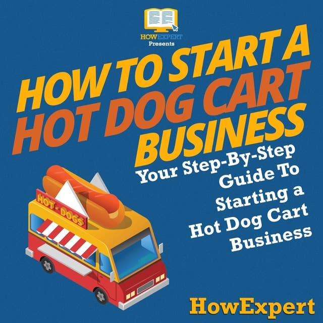 How To Start a Hot Dog Cart Business: Your Step By Step Guide To Starting a Hot Dog Cart Business