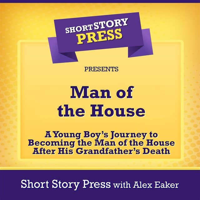 Man of the House: A Young Boy’s Journey to Becoming the Man of the House After His Grandfather’s Death