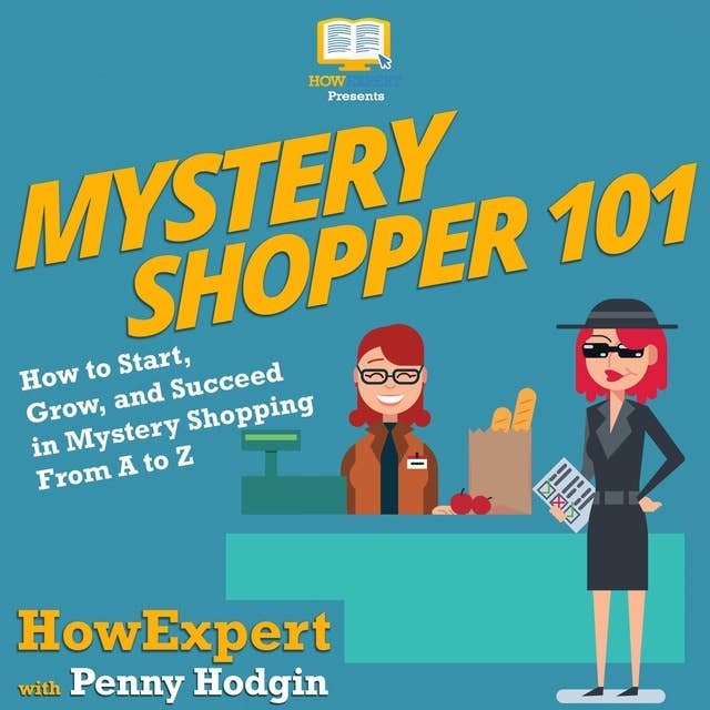 Mystery Shopper 101: How to Start, Grow, and Succeed in Mystery Shopping From A to Z