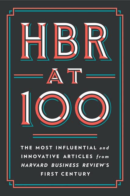 HBR at 100: The Most Influential and Innovative Articles from Harvard Business Review's First Century