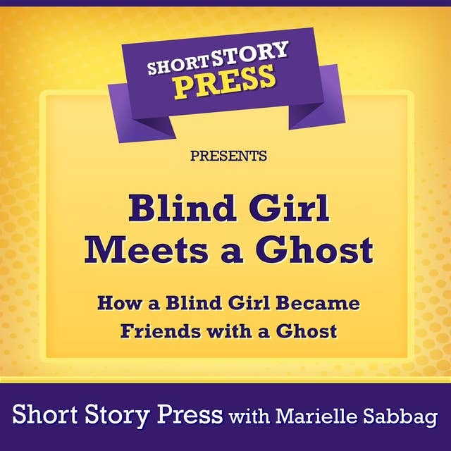 Short Story Press Presents Blind Girl Meets a Ghost: How a Blind Girl Became Friends with a Ghost