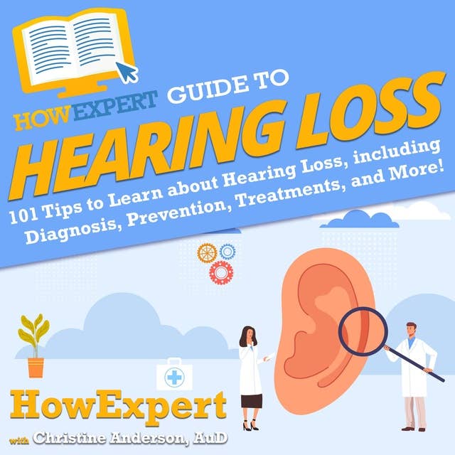 HowExpert Guide to Hearing Loss: 101 Tips to Learn about Hearing Loss from Diagnosis, Prevention, Treatments, and More!