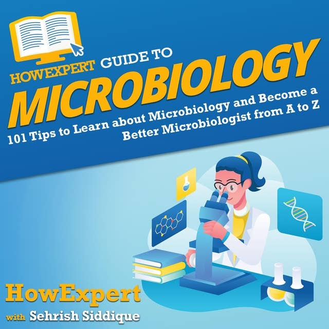 HowExpert Guide to Microbiology: 101 Tips to Learn about the History, Applications, Research, Universities, and Careers in Microbiology