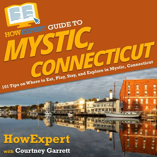 HowExpert Guide to Mystic, Connecticut: 101 Tips on Where to Eat, Play, Stay, and Explore in Mystic, Connecticut