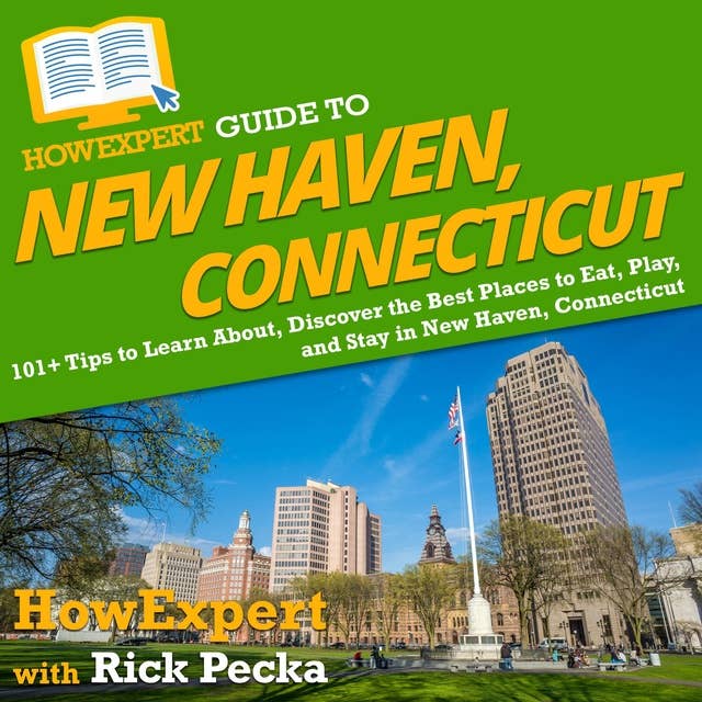 HowExpert Guide to New Haven, Connecticut: 101+ Tips to Learn About, Discover the Best Places to Eat, Play, and Stay in New Haven, Connecticut