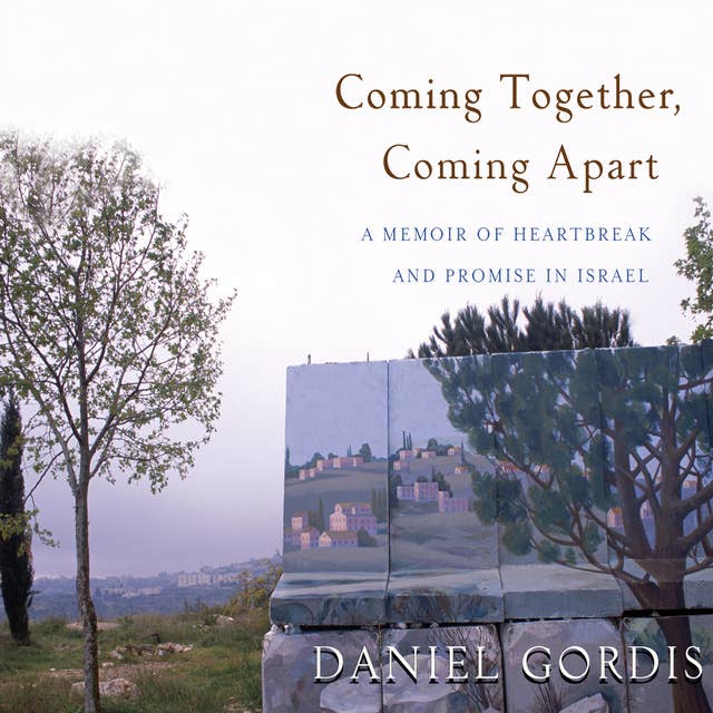 Coming Together, Coming Apart: A Memoir of Heartbreak and Promise in Israel: A Memoir of Heartbreak and Promise in Israel