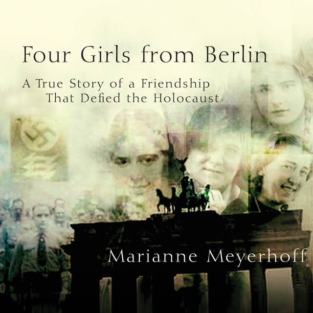Four Girls From Berlin: A True Story of a Friendship That Defied the Holocaust: A True Story of a Friendship That Defied the Holocaust