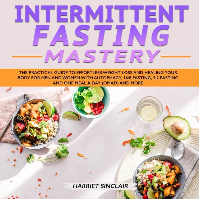 Intermittent Fasting Mastery: The Practical Guide to Effortless Weight Loss and Healing Your Body for Men and Women with Autophagy, 16:8 Fasting, 5:2 Fasting and One Meal a Day (OMAD) and More