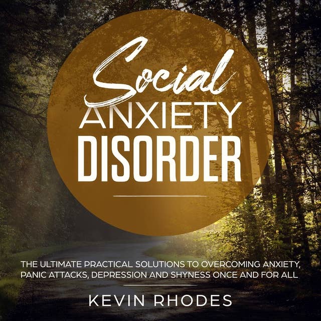Social Anxiety Disorder: The Ultimate Practical Solutions To Overcoming Anxiety, Panic Attacks, Depression and Shyness Once And For All