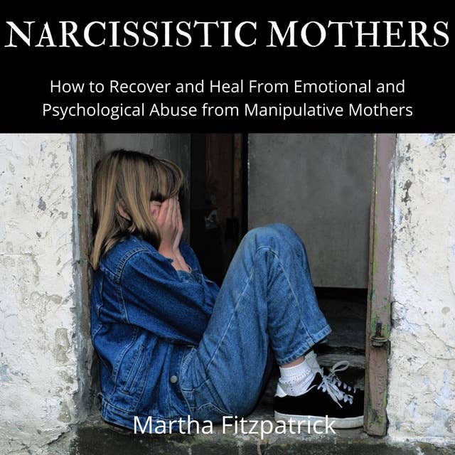 Narcissistic Mothers: How to Recover and Heal From Emotional and Psychological Abuse from Manipulative Mothers