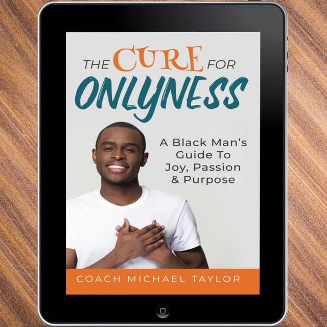 The Cure For Onlyness: A Black Man's Guide To Joy, Passion & Purpose