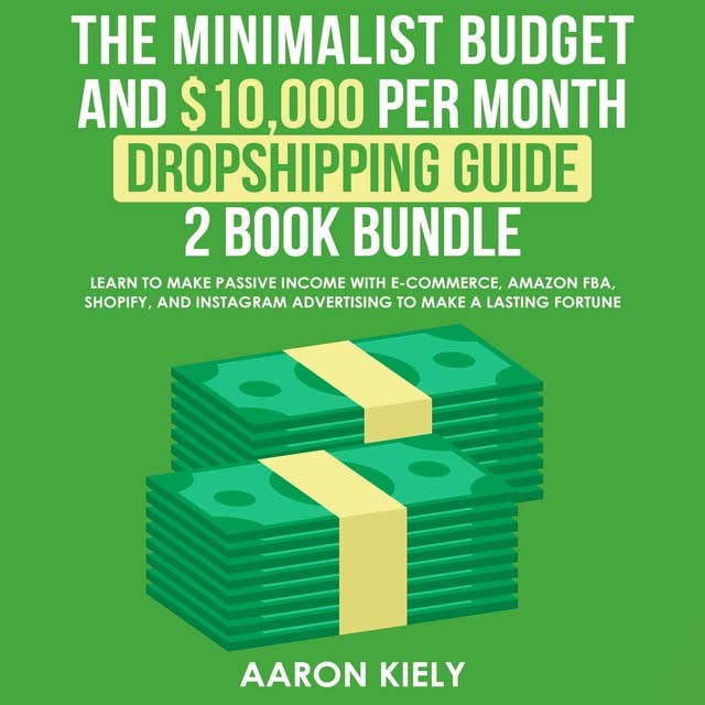 The Minimalist Budget and $10,000 per Month Dropshipping guide 2 Book Bundle: Learn to Make Passive Income with E-commerce, Amazon FBA, Shopify, and Instagram Advertising to Make a Lasting Fortune