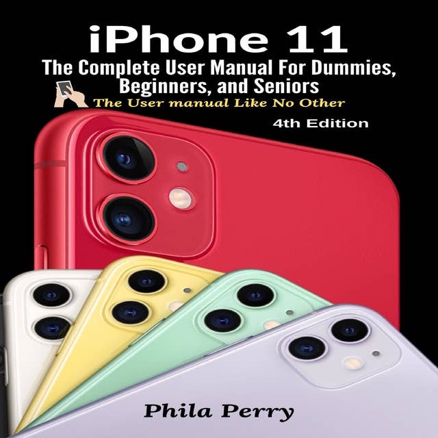 iPhone 11: The Complete User Manual For Dummies, Beginners, and Seniors (The User Manual like No Other (4th Edition))