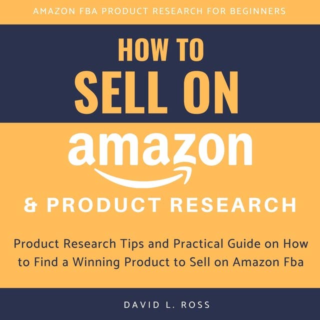 How to Sell on Amazon and Product Research: Product Research Tips and Practical Guide on How to Find a Winning Product to Sell on Amazon Fba