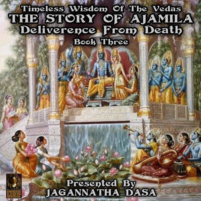 Timeless Wisdom Of The Vedas: The Story Of Ajamila Deliverence From Death – Book Three