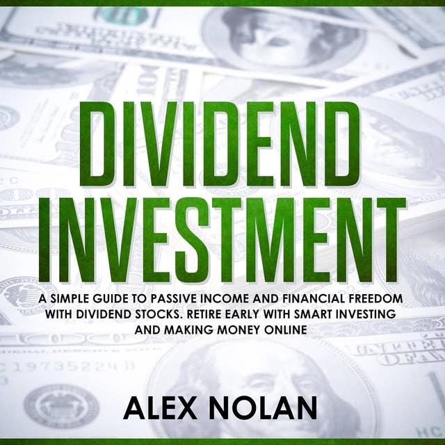 Dividend Investment: A Simple Guide to Passive Income and Financial Freedom with Dividend Stocks - Retire Early With Smart Stock Investing and Start Making Money Online