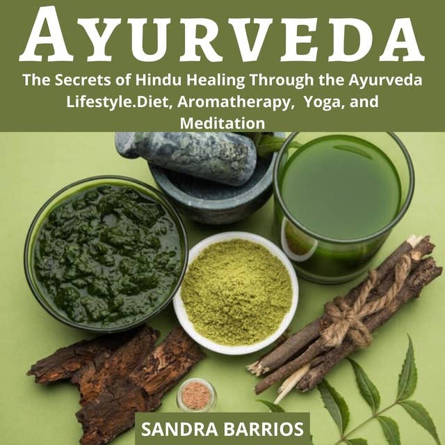Ayurveda: The Secrets of Hindu Healing Through the Ayurveda Lifestyle. Diet, Aromatherapy, Yoga, and Meditation