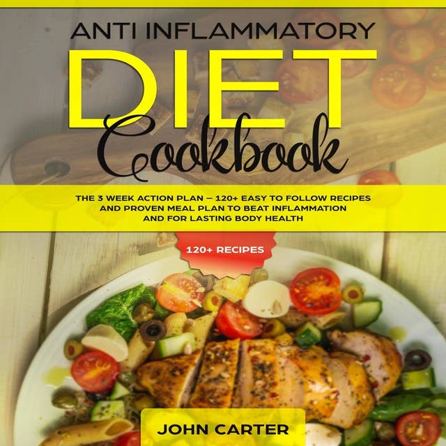 Anti Inflammatory Diet Cookbook: The 3 Week Action Plan – 120+ Easy to Follow Recipes and Proven Meal Plan to Beat Inflammation and for Lasting Body Health