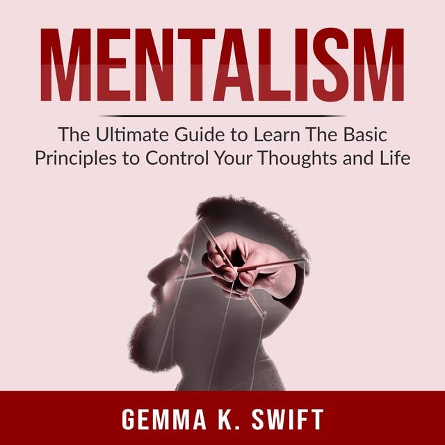 Mentalism: The Ultimate Guide to Learn The Basic Principles to Control Your Thoughts and Life