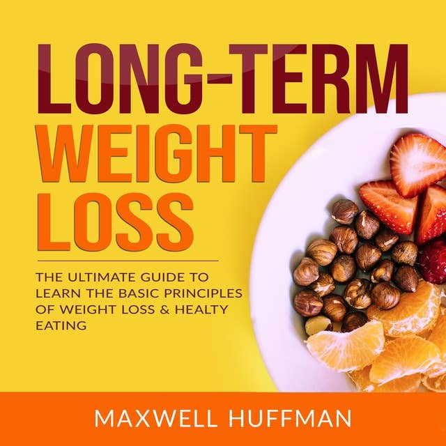 Long-Term Weight Loss: The Ultimate Guide to Learn The Basic Principles of Weight Loss & Healty Eating