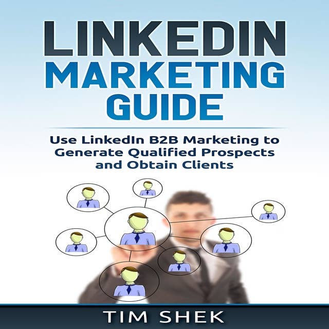 LinkedIn Marketing: Use LinkedIn B2B Marketing to Generate Qualified Prospects and Obtain Clients