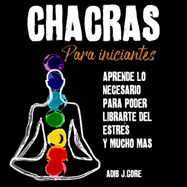 Chacras para iniciantes. Aprende lo necesario para poder liberarte del estrés y mucho más 