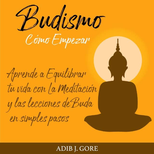Cover for Budismo. Cómo Empezar. Aprende a Equilibrar tu vida con La Meditación y las lecciones de Buda en simples pasos.