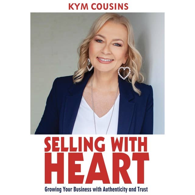 Selling With Heart: Growing Your Business With Authenticity and Trust