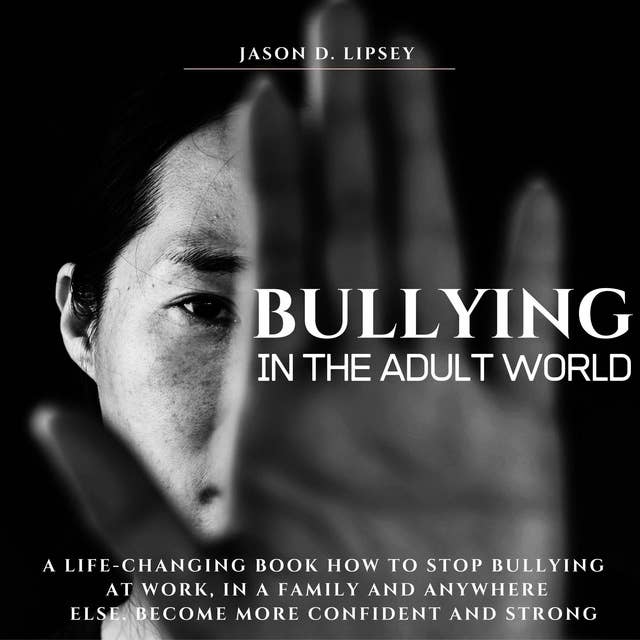 Bullying In The Adult World: A Life-Changing Book How To Stop Bullying At Work, in a Family And Anywhere Else. Become More Conﬁdent And Strong