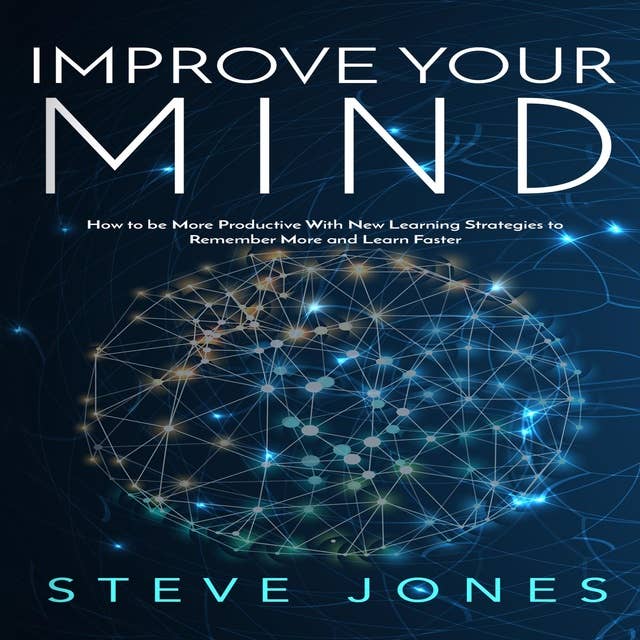 Improve Your Mind; How to be More Productive With New Learning Strategies to Remember More and Learn Faster