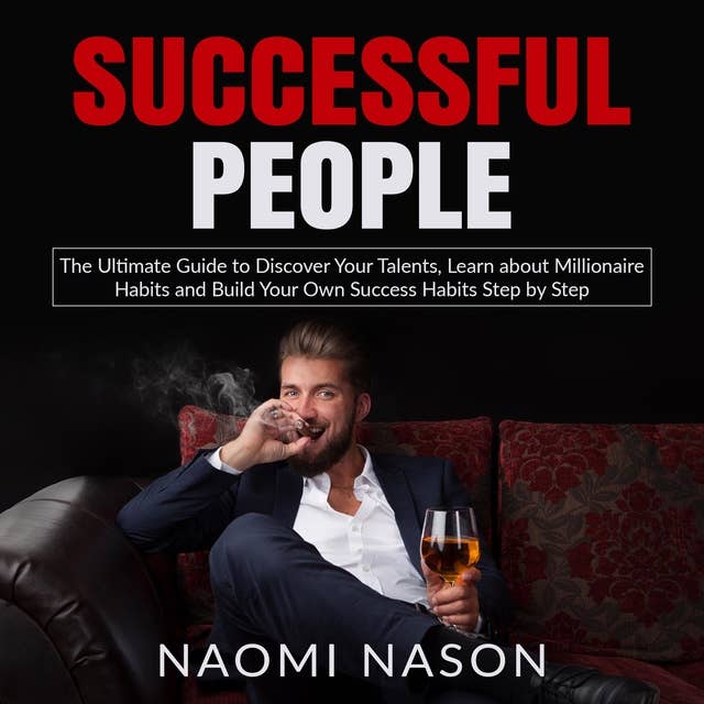 Successful People: The Ultimate Guide to Discover Your Talents, Learn about Millionaire Habits and Build Your Own Success Habits Step by Step