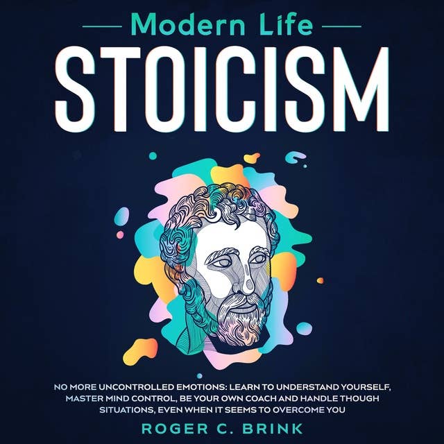Modern Life Stoicism: No More Uncontrolled Emotions