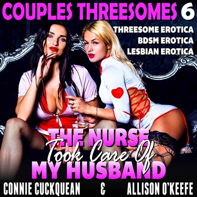 The Nurse Took Care Of My Husband: Couples Threesomes 6 (Threesome Erotica BDSM Erotica Lesbian Erotica)