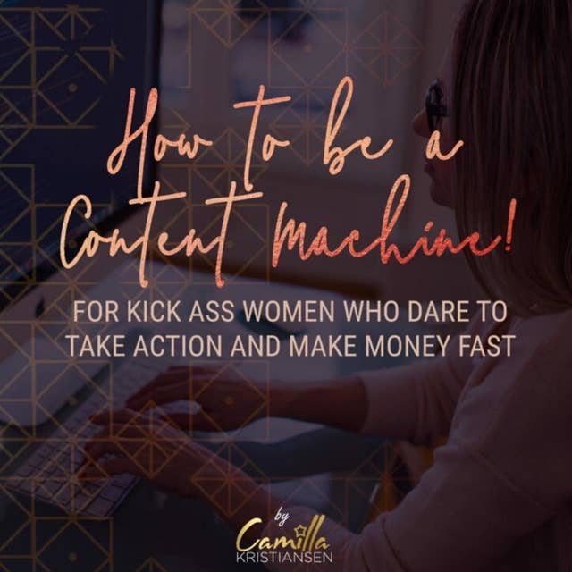 How to be a content machine! For kick ass women who dare to take action and make money fast