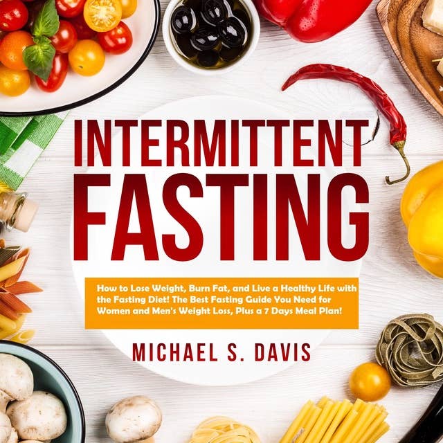 Intermittent Fasting: How to Lose Weight, Burn Fat, and Live a Healthy Life with the Fasting Diet