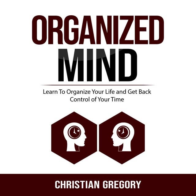 Organized Mind: Learn To Organize Your Life and Get Back Control of Your Time