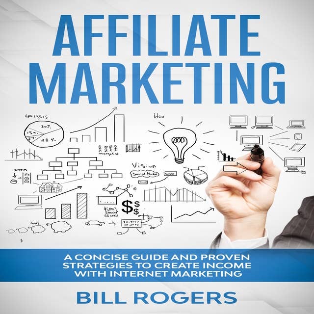 Affiliate Marketing: A Concise Guide and Proven Strategies to Create Income with Internet Marketing