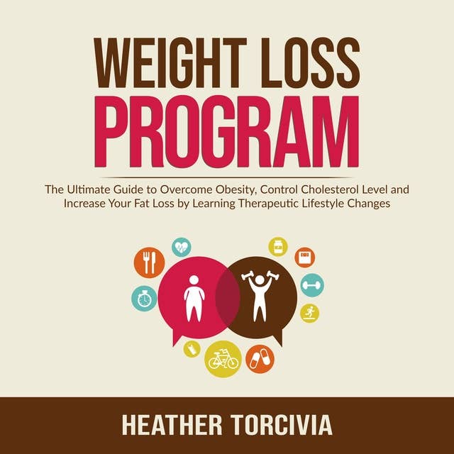 Weight Loss Program: The Ultimate Guide to Overcome Obesity, Control Cholesterol Level and Increase Your Fat Loss by Learning Therapeutic Lifestyle Changes