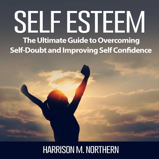 Self Esteem: The Ultimate Guide to Overcoming Self-Doubt and Improving Self Confidence