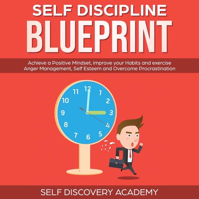 Self Discipline Blueprint: Achieve a Positive Mindset, improve your Habits and exercise Anger Management, Self Esteem and Overcome Procrastination
