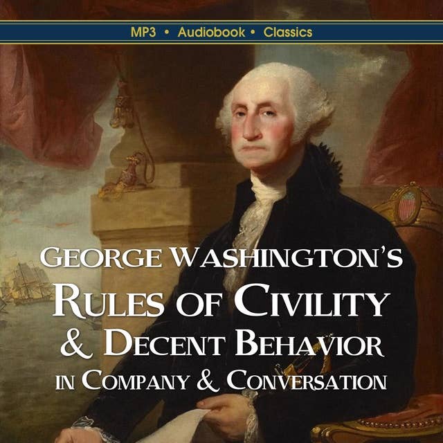 George Washington’s Rules of Civility & Decent Behavior In Company & Conversation