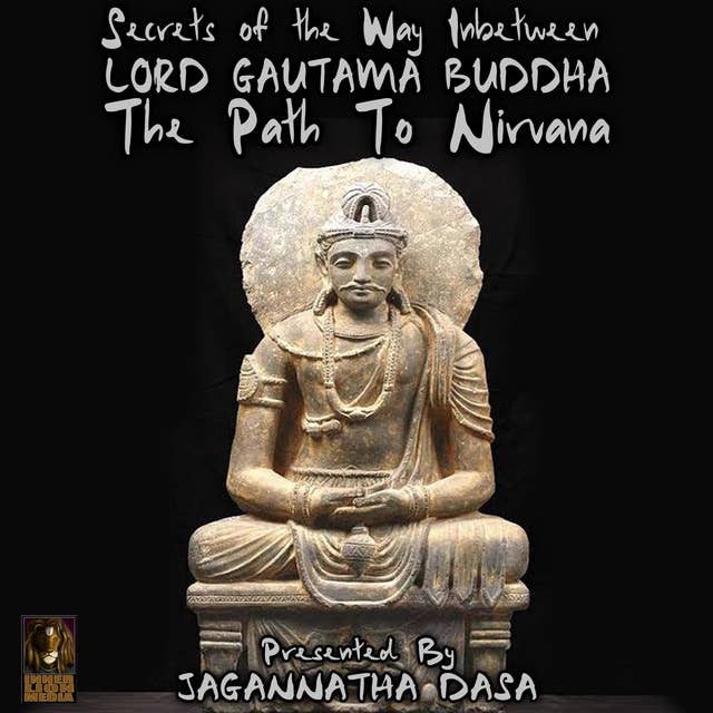 Secrets of The Way In between: Lord Gautama Buddha – The Path to Nirvana