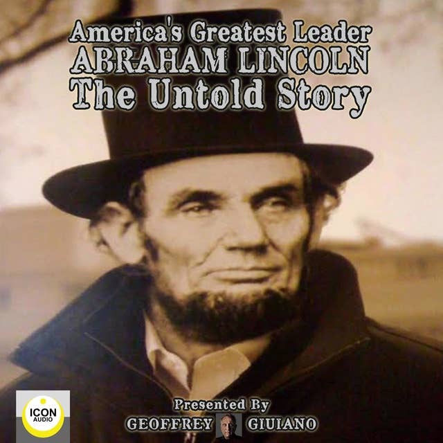 America's Greatest Leader: Abraham Lincoln – The Untold Story