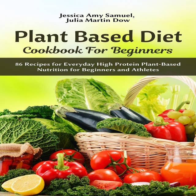 Plant Based Diet Cookbook for Beginners: 86 Recipes for Everyday High Protein Plant-Based Nutrition for Beginners and Athletes