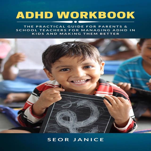 ADHD Workbook: The Practical Guide for Parents & School Teachers for Managing ADHD in Kids and Making them Better
