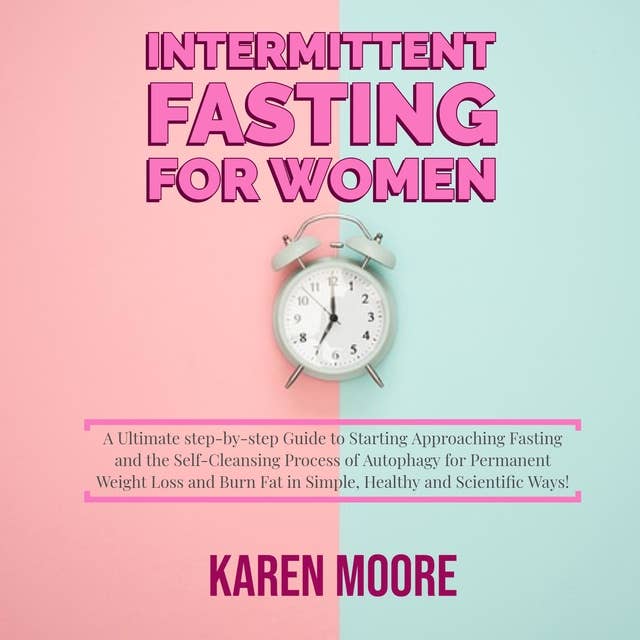 Intermittent Fasting For Women: A Ultimate step-by-step Guide to Starting Approaching Fasting and the Self-Cleansing Process of Autophagy for Permanent Weight Loss and Burn Fat in Simple, Healthy and Scientific Ways!