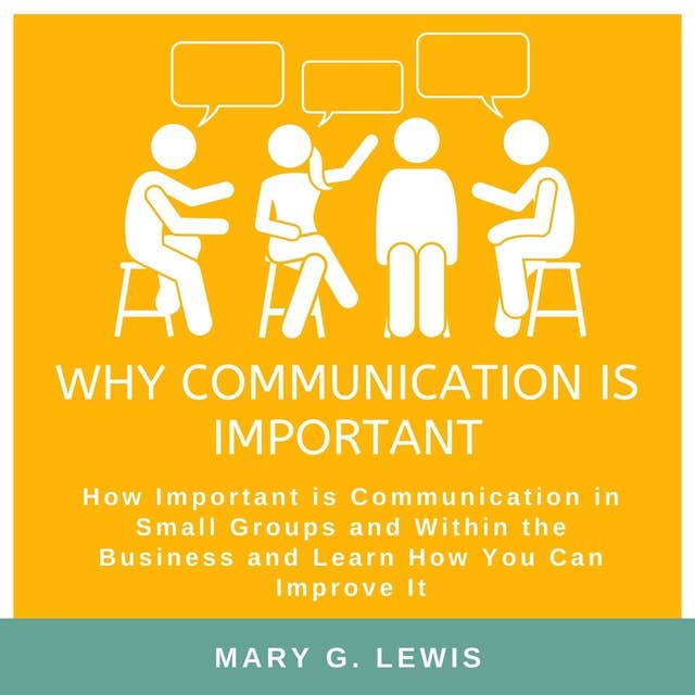 Why communication is important: How Important is Communication in Small Groups and Within the Business and Learn How You Can Improve It