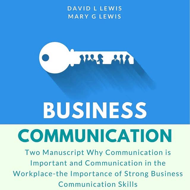 Business Communication: Two Manuscript Why Communication is Important and Communication in the Workplace-the Importance of Strong Business Communication Skills